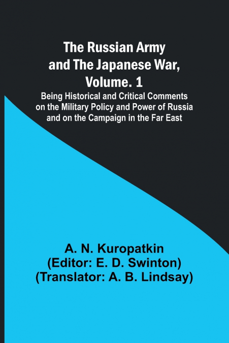 The Russian Army and the Japanese War, Volume. 1; Being Historical and Critical Comments on the Military Policy and Power of Russia and on the Campaign in the Far East