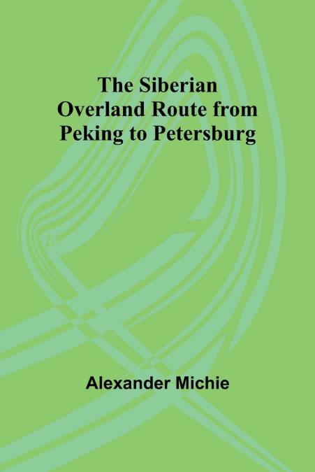 The Siberian Overland Route from Peking to Petersburg,