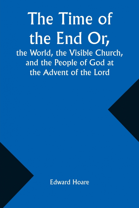 The Time of the End Or, the World, the Visible Church, and the People of God at the Advent of the Lord