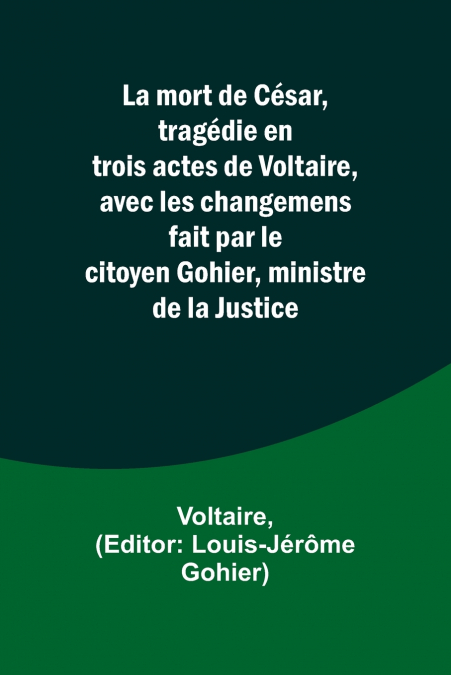 La mort de César, tragédie en trois actes de Voltaire, avec les changemens fait par le citoyen Gohier, ministre de la Justice