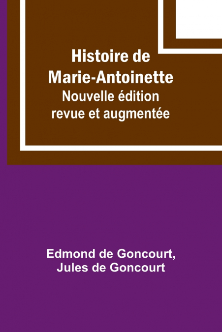 Histoire de Marie-Antoinette; Nouvelle édition revue et augmentée