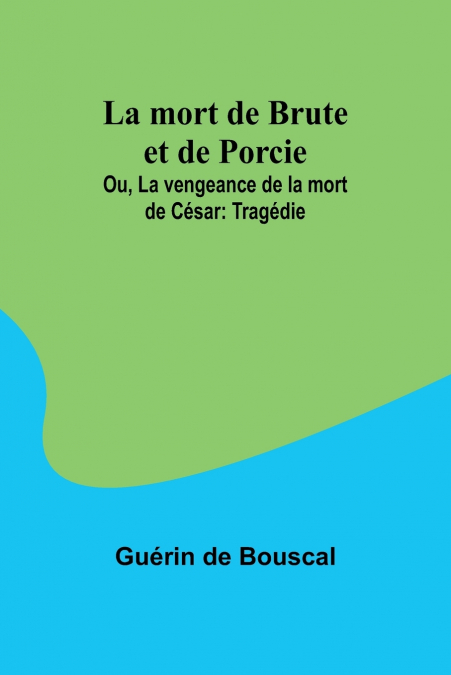 La mort de Brute et de Porcie; Ou, La vengeance de la mort de César
