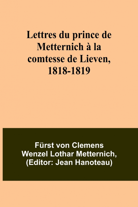 Lettres du prince de Metternich à la comtesse de Lieven, 1818-1819