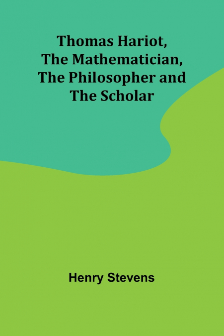 Thomas Hariot, The Mathematician, the Philosopher and the Scholar