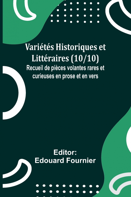 Variétés Historiques et Littéraires (10/10); Recueil de pièces volantes rares et curieuses en prose et en vers