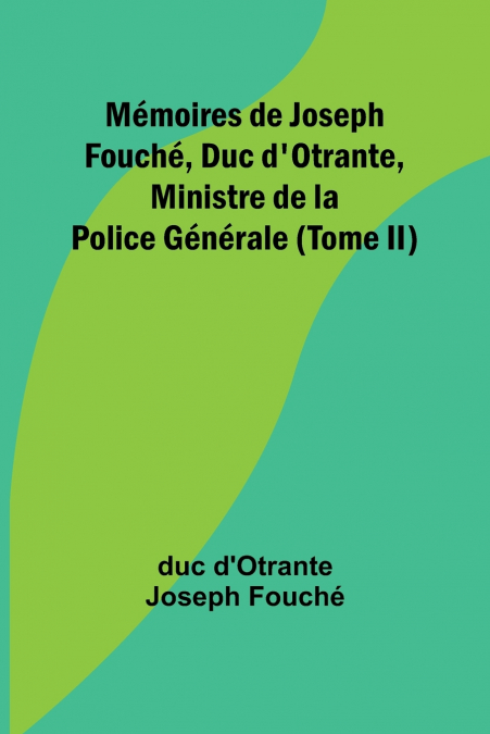 Mémoires de Joseph Fouché, Duc d’Otrante, Ministre de la Police Générale (Tome II)