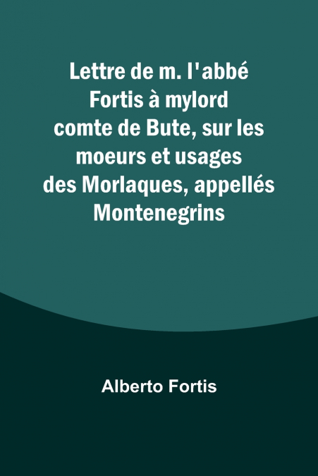 Lettre de m. l’abbé Fortis à mylord comte de Bute, sur les moeurs et usages des Morlaques, appellés Montenegrins