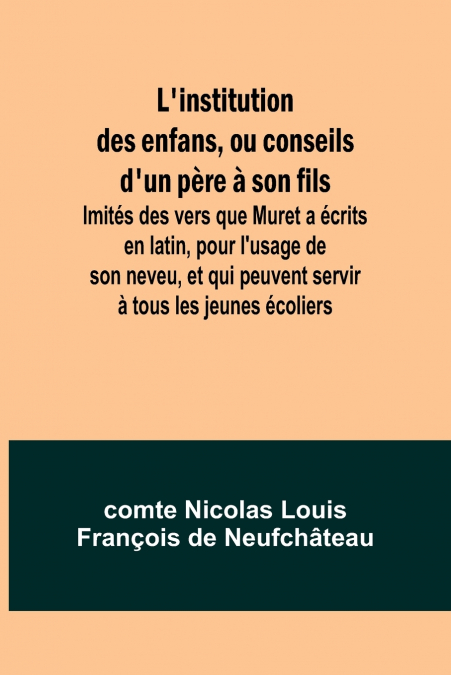 L’institution des enfans, ou conseils d’un père à son fils; Imités des vers que Muret a écrits en latin, pour l’usage de son neveu, et qui peuvent servir à tous les jeunes écoliers