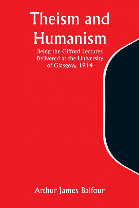 Theism and Humanism Being the Gifford Lectures Delivered at the University of Glasgow, 1914