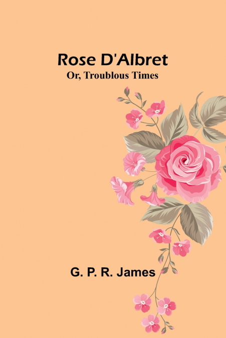 Rose D’Albret; Or, Troublous Times