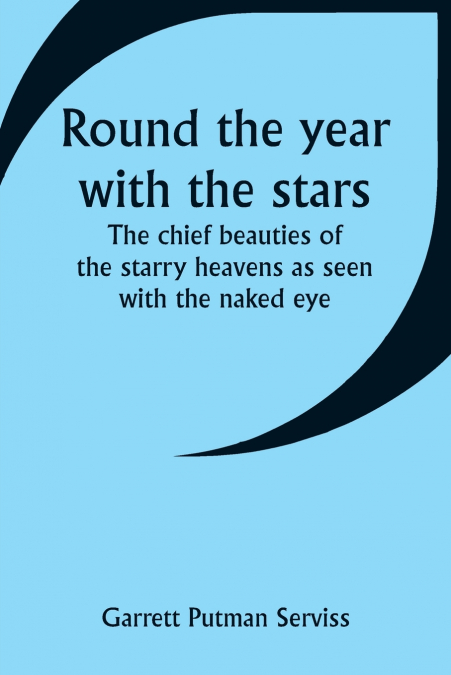 Round the year with the stars; The chief beauties of the starry heavens as seen with the naked eye