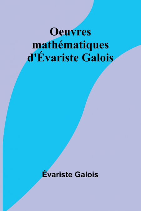 Oeuvres mathématiques d’Évariste Galois