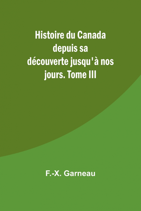 Histoire du Canada depuis sa découverte jusqu’à nos jours. Tome III