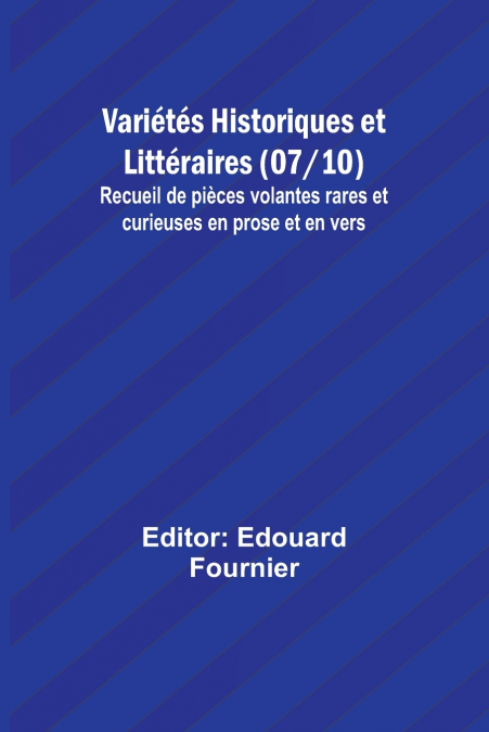 Variétés Historiques et Littéraires (07/10); Recueil de pièces volantes rares et curieuses en prose et en vers