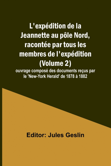 L’expédition de la Jeannette au pôle Nord, racontée par tous les membres de l’expédition (Volume 2); ouvrage composé des documents reçus par le ’New-York Herald’ de 1878 à 1882
