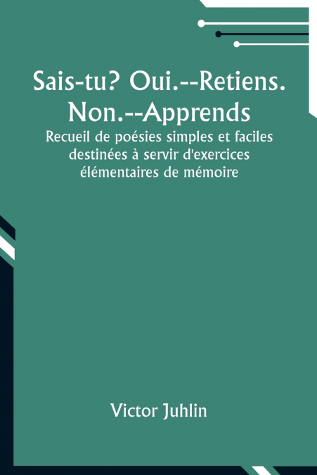 Sais-tu? Oui.--Retiens. Non.--Apprends; Recueil de poésies simples et faciles destinées à servir d’exercices élémentaires de mémoire