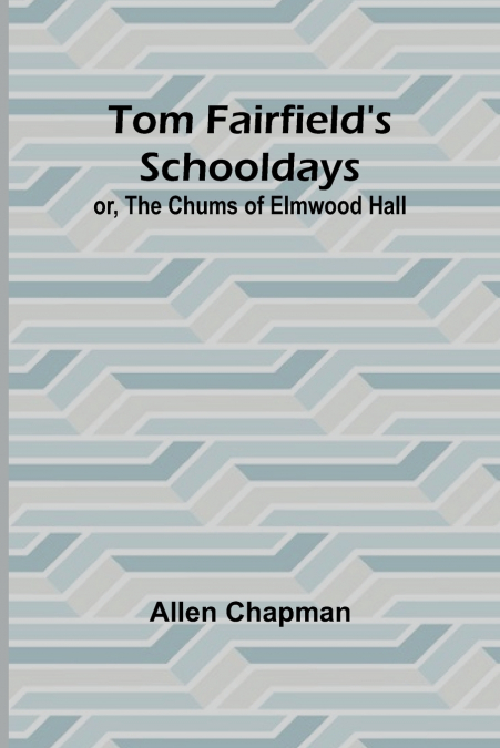 Tom Fairfield’s Schooldays; or, The Chums of Elmwood Hall