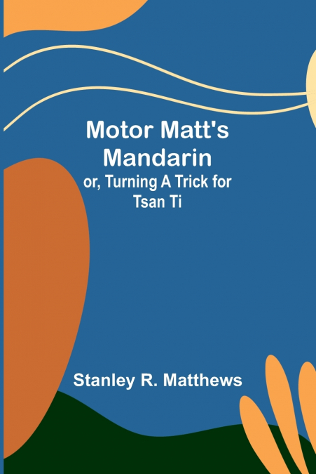 Motor Matt’s Mandarin; or, Turning a Trick for Tsan Ti