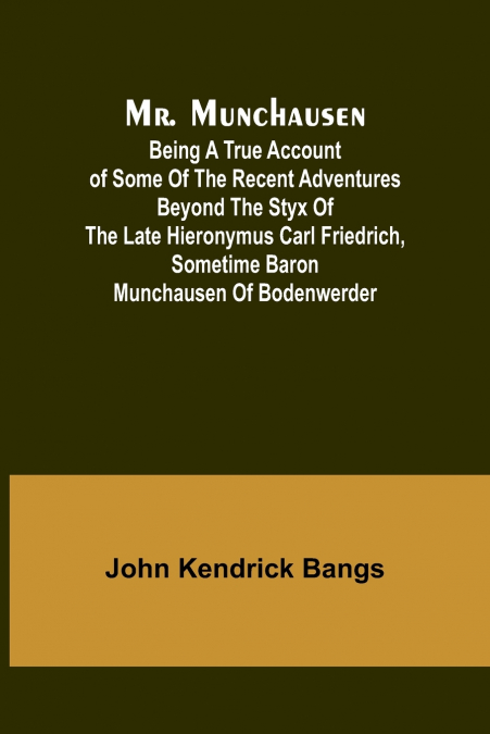 Mr. Munchausen; Being a True Account of Some of the Recent Adventures beyond the Styx of the Late Hieronymus Carl Friedrich, Sometime Baron Munchausen of Bodenwerder