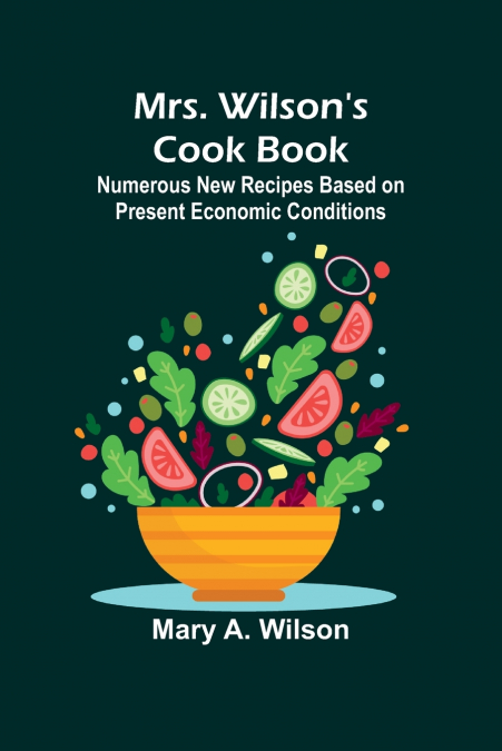 Mrs. Wilson’s Cook Book; Numerous New Recipes Based on Present Economic Conditions
