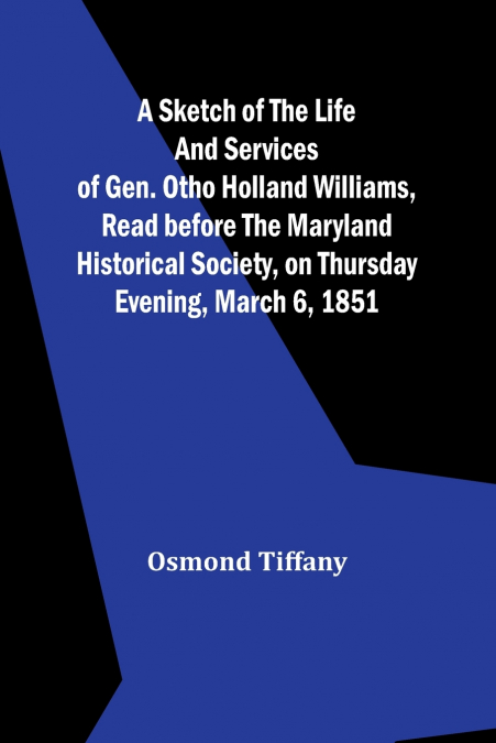 A sketch of the life and services of Gen. Otho Holland Williams ,Read before the Maryland historical society, on Thursday evening, March 6, 1851