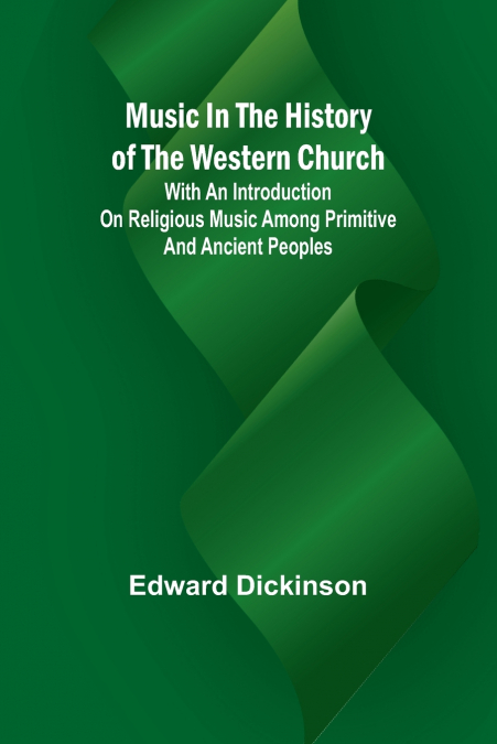 Music in the History of the Western Church; With an Introduction on Religious Music Among Primitive and Ancient Peoples