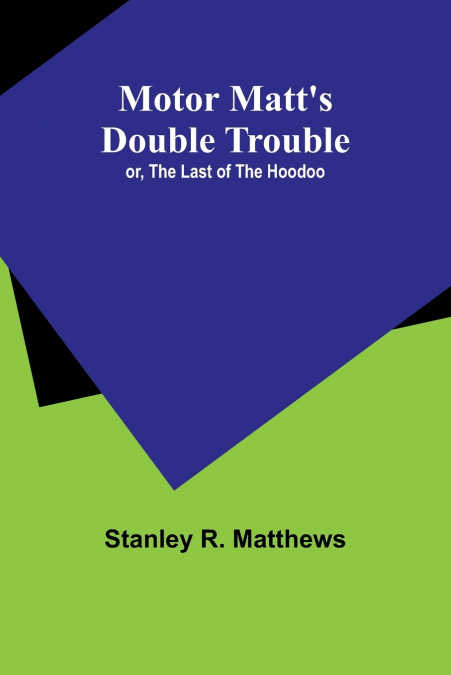 Motor Matt’s Double Trouble; or, The Last of the Hoodoo