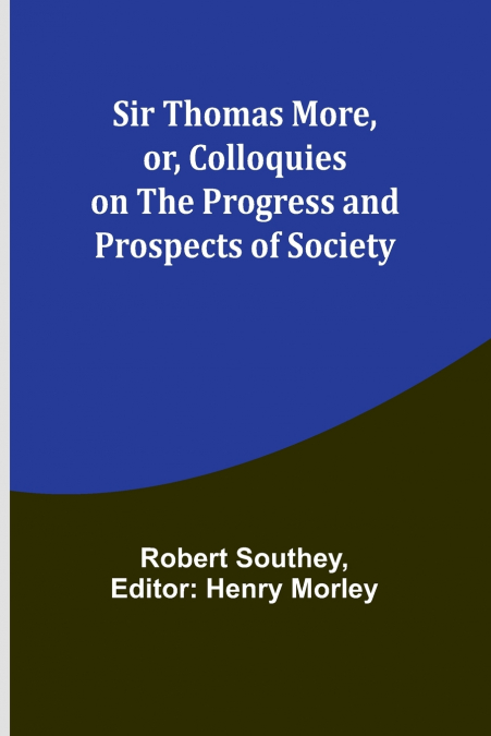 Sir Thomas More, or, Colloquies on the Progress and Prospects of Society