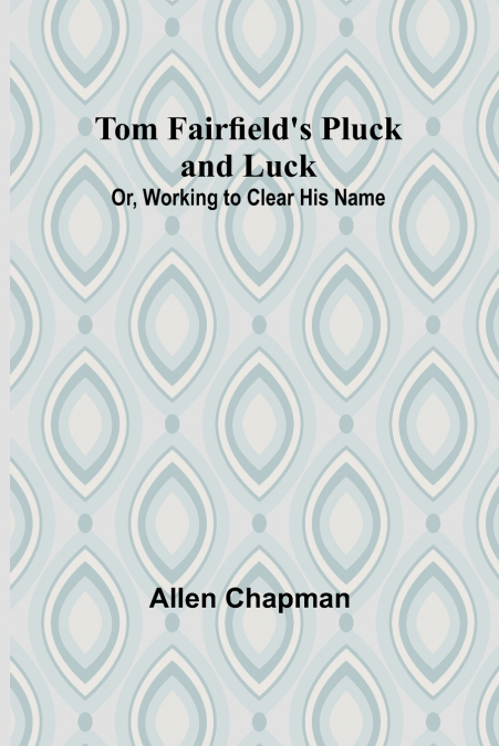 Tom Fairfield’s Pluck and Luck; Or, Working to Clear His Name