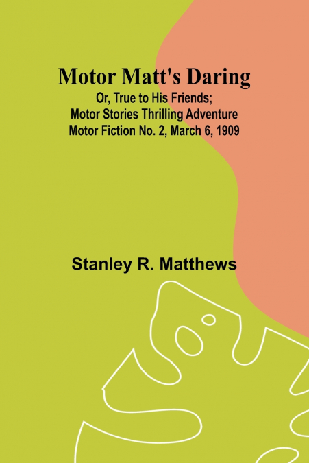 Motor Matt’s Daring; Or, True to His Friends; Motor Stories Thrilling Adventure Motor Fiction No. 2, March 6, 1909