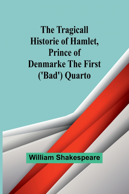 The Tragicall Historie of Hamlet, Prince of Denmarke The First (’Bad’) Quarto