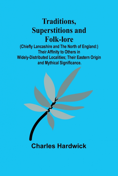 Traditions, Superstitions and Folk-lore (Chiefly Lancashire and the North of England