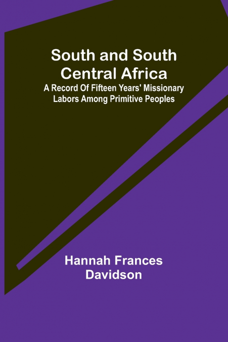 South and South Central Africa; A record of fifteen years’ missionary labors among primitive peoples