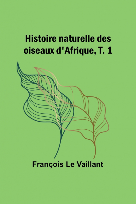 Histoire naturelle des oiseaux d’Afrique, T. 1
