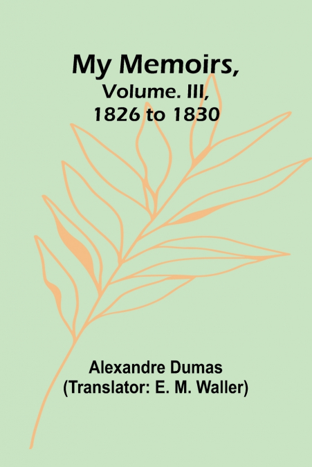 My Memoirs, Volume. III, 1826 to 1830