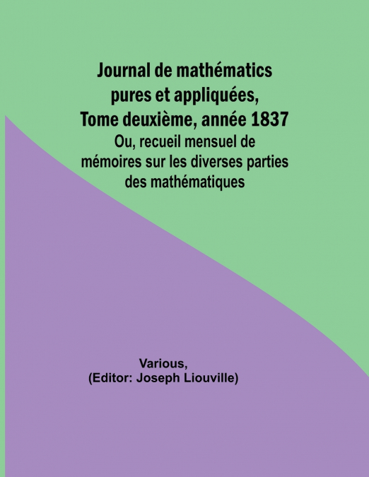 Journal de mathématics pures et appliquées, Tome deuxième, année 1837; Ou, recueil mensuel de mémoires sur les diverses parties des mathématiques