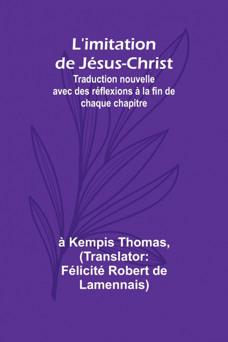 L’imitation de Jésus-Christ; Traduction nouvelle avec des réflexions à la fin de chaque chapitre