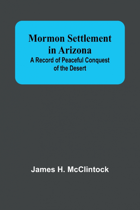 Mormon Settlement in Arizona; A Record of Peaceful Conquest of the Desert