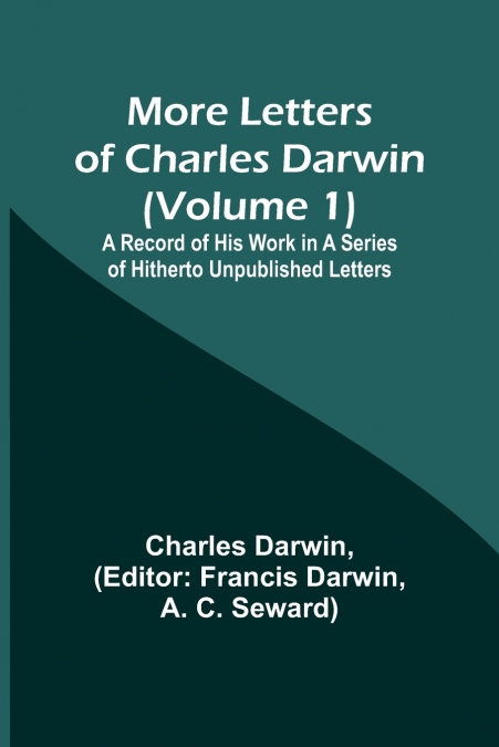 More Letters of Charles Darwin (Volume 1); A Record of His Work in a Series of Hitherto Unpublished Letters