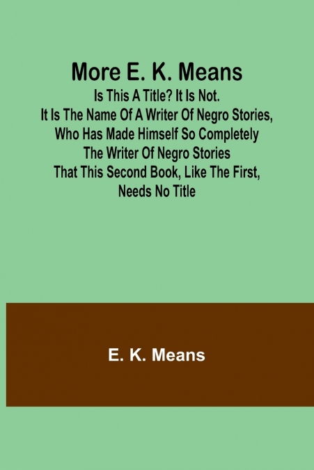 More E. K. Means; Is This a Title? It Is Not. It Is the Name of a Writer of Negro Stories, Who Has Made Himself So Completely the Writer of Negro Stories That This Second Book, Like the First, Needs N