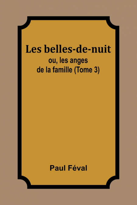Les belles-de-nuit; ou, les anges de la famille (Tome 3)