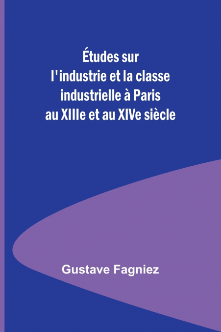 Études sur l’industrie et la classe industrielle à Paris au XIIIe et au XIVe siècle