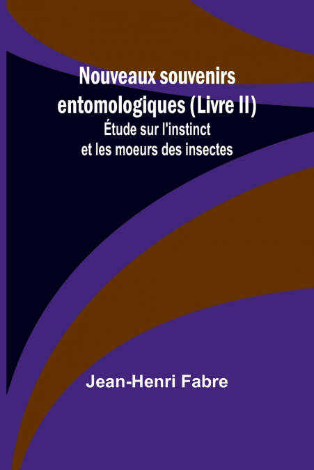 Nouveaux souvenirs entomologiques (Livre II); Étude sur l’instinct et les moeurs des insectes
