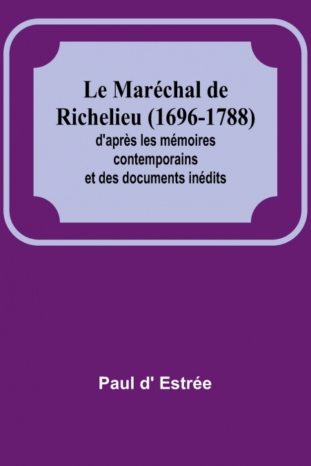 Le Maréchal de Richelieu (1696-1788); d’après les mémoires contemporains et des documents inédits