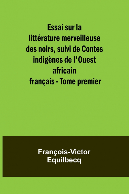 Essai sur la littérature merveilleuse des noirs, suivi de Contes indigènes de l’Ouest africain français - Tome premier