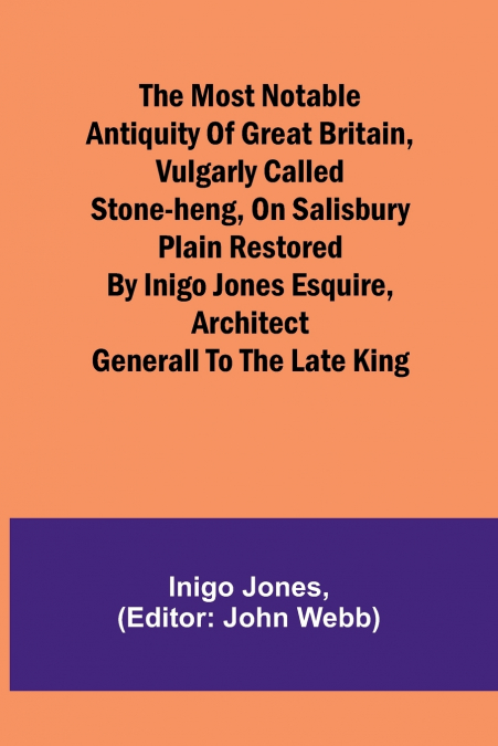 The most notable Antiquity of Great Britain, vulgarly called Stone-Heng, on Salisbury Plain Restored by Inigo Jones Esquire, Architect Generall to the late King