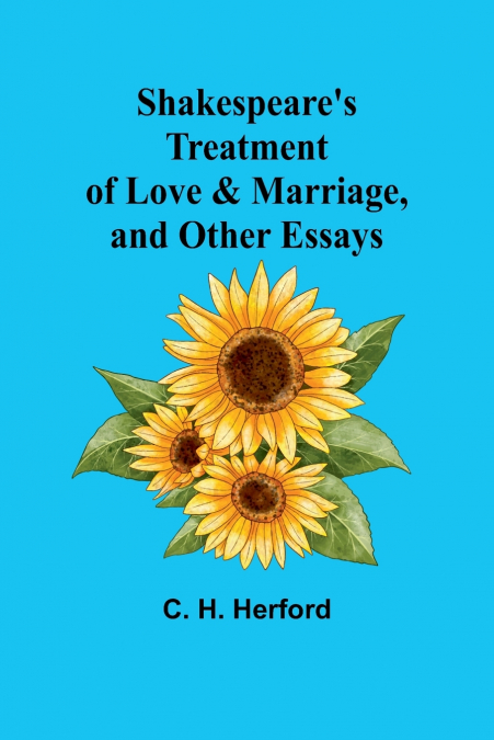 Shakespeare’s treatment of love & marriage, and other essays