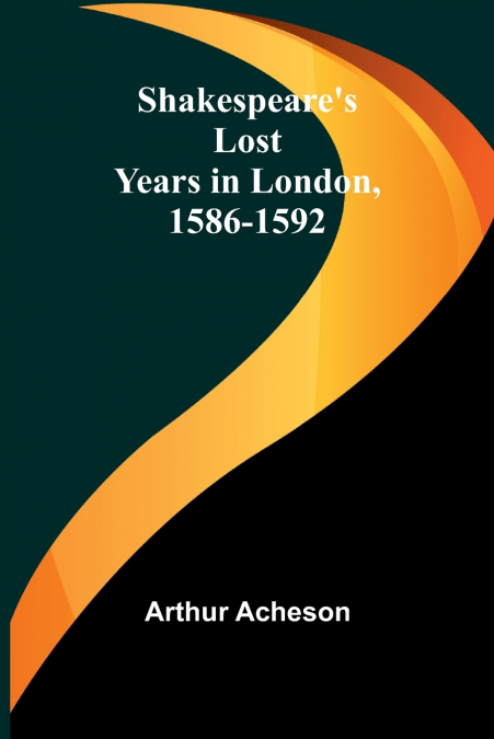 Shakespeare’s Lost Years in London, 1586-1592