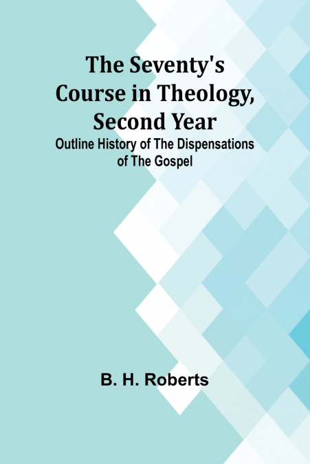The Seventy’s Course in Theology, Second Year;Outline History of the Dispensations of the Gospel