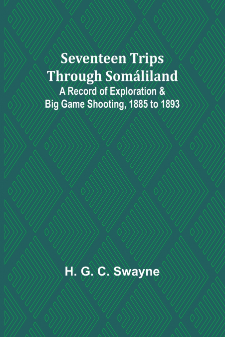 Seventeen trips through Somáliland;A record of exploration & big game shooting, 1885 to 1893